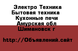 Электро-Техника Бытовая техника - Кухонные печи. Амурская обл.,Шимановск г.